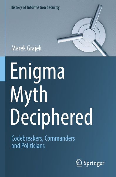 Enigma Myth Deciphered: Codebreakers, Commanders and Politicians