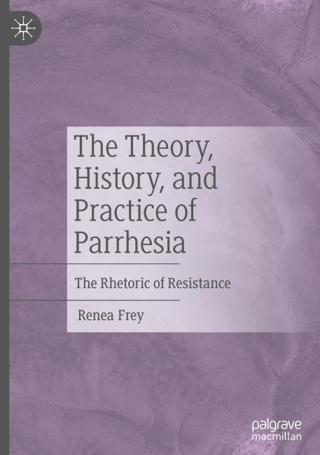 The Theory, History, and Practice of Parrhesia: The Rhetoric of Resistance
