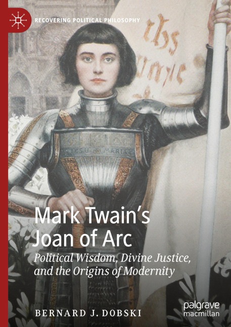 Mark Twains Joan of Arc: Political Wisdom, Divine Justice, and the Origins of Modernity