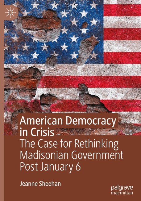 American Democracy in Crisis: The Case for Rethinking Madisonian Government Post January 6