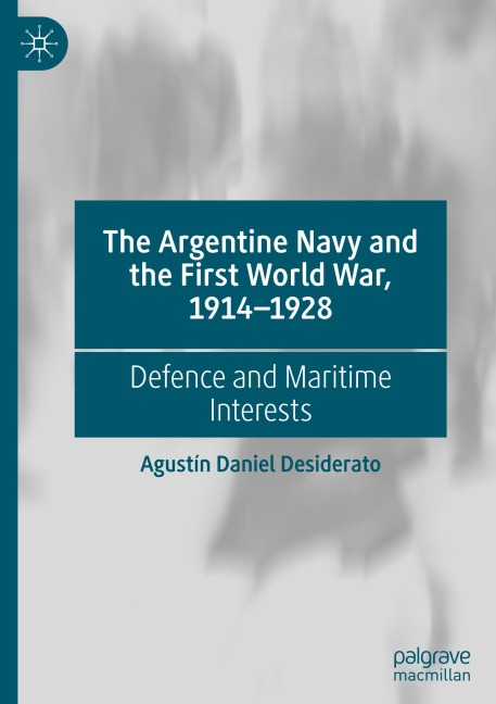 The Argentine Navy and the First World War, 1914-1928: Defence and Maritime Interests