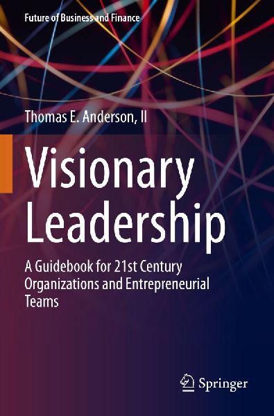 Visionary Leadership: A Guidebook for 21st Century Organizations and Entrepreneurial Teams