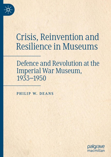 Crisis, Reinvention and Resilience in Museums: Defence and Revolution at the Imperial War Museum, 1933-1950