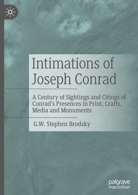 Intimations of Joseph Conrad: A Century of Sightings and Citings of Conrads Presences in Print, Crafts, Media and Monuments