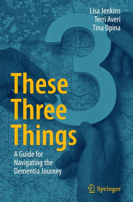These Three Things: A Guide for Navigating the Dementia Journey