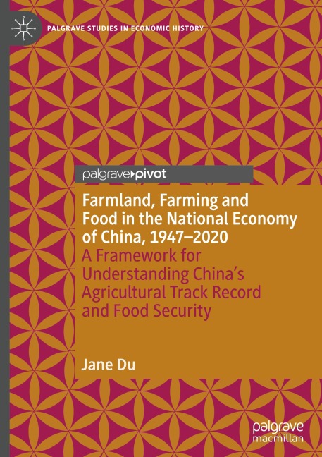 Farmland, Farming and Food in the National Economy of China, 1947 - 2020: A Framework for Understanding Chinas Agricultural Track Record and Food Security