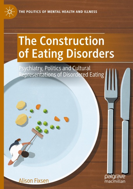 The Construction of Eating Disorders: Psychiatry, Politics and Cultural Representations of Disordered Eating