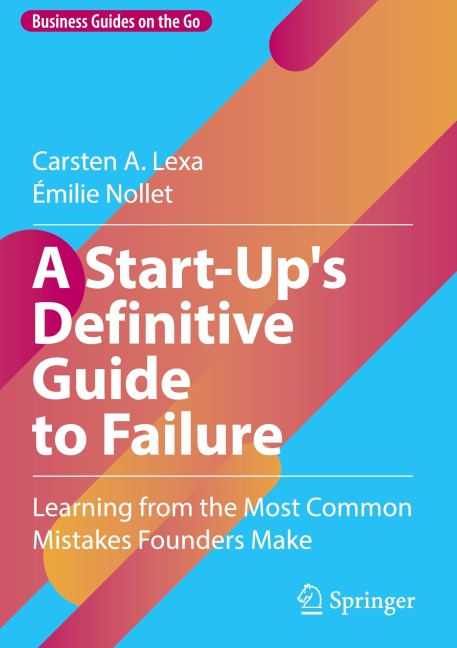 A Start-Ups Definitive Guide to Failure: Learning from the Most Common Mistakes Founders Make