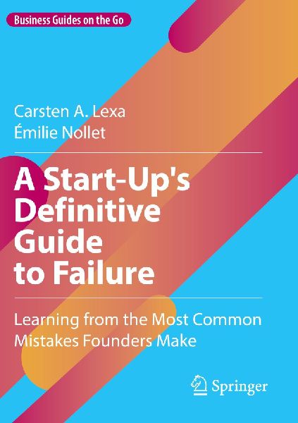 A Start-Ups Definitive Guide to Failure: Learning from the Most Common Mistakes Founders Make