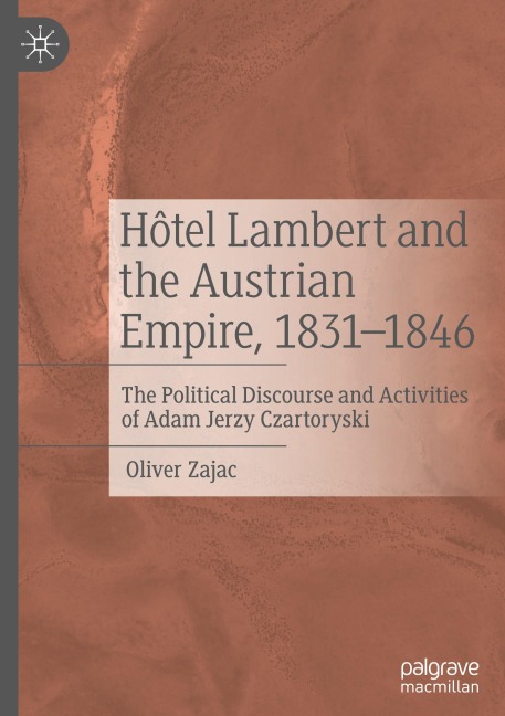 Hôtel Lambert and the Austrian Empire, 1831-1846: The Political Discourse and Activities of Adam Jerzy Czartoryski