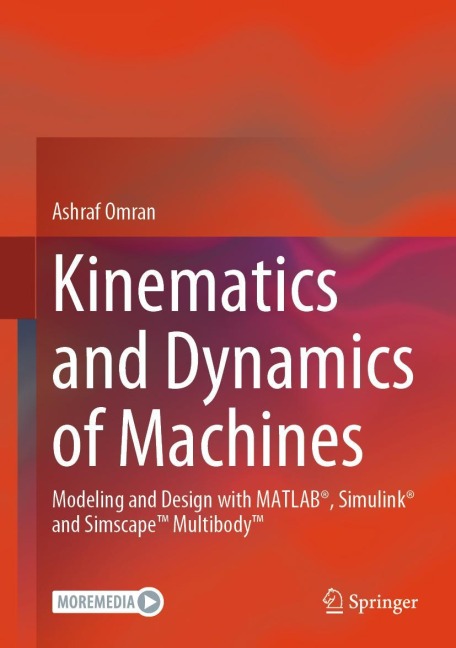 Kinematics and Dynamics of Machines: Modeling and Design with MATLAB®, Simulink® and Simscape(TM) Multibody(TM)