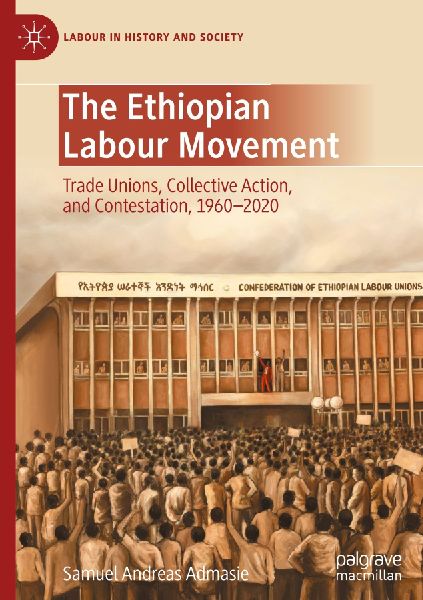 The Ethiopian Labour Movement: Trade Unions, Collective Action, and Contestation, 1960-2020