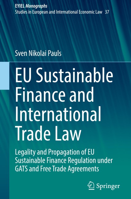 EU Sustainable Finance and International Trade Law: Legality and Propagation of EU Sustainable Finance Regulation under GATS and Free Trade Agreements