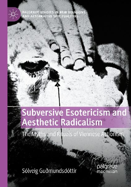 Subversive Esotericism and Aesthetic Radicalism: The Myths and Rituals of Viennese Actionism