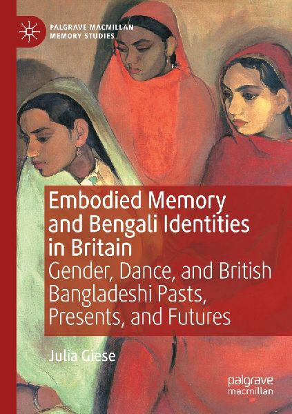 Embodied Memory and Bengali Identities in Britain: Gender, Dance, and British Bangladeshi Pasts, Presents, and Futures
