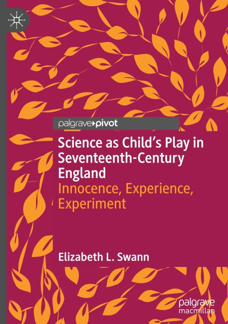 Science as Childs Play in Seventeenth-Century England: Innocence, Experience, Experiment