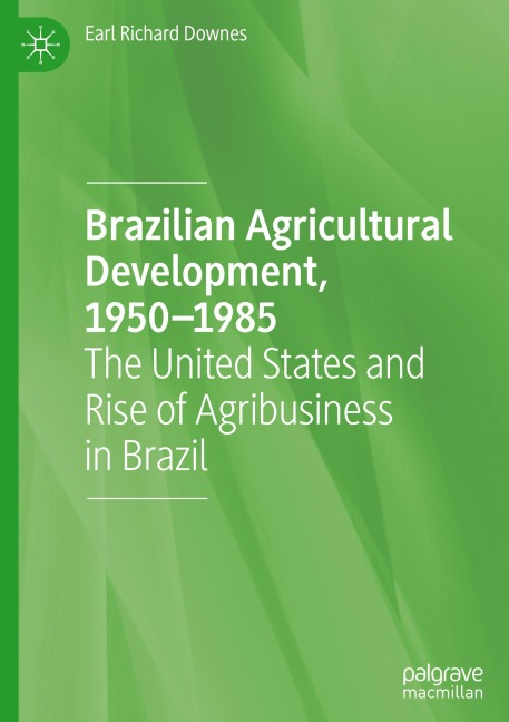 Brazilian Agricultural Development, 1950-1985: The United States and Rise of Agribusiness in Brazil
