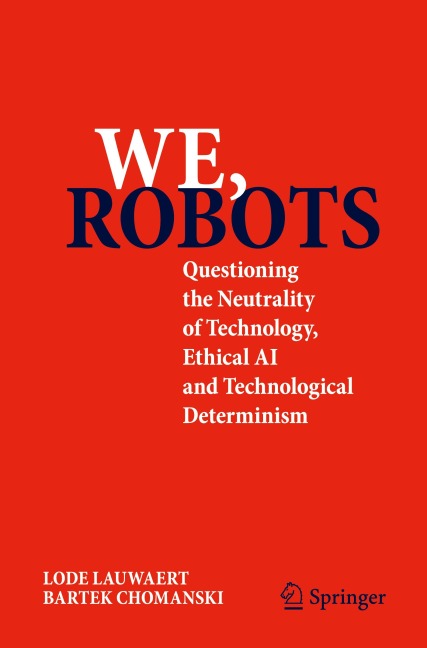 We, robots: Questioning the Neutrality of Technology, Ethical AI and Technological Determinism