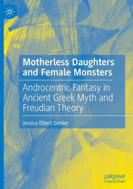 Motherless Daughters and Female Monsters: Androcentric Fantasy in Ancient Greek Myth and Freudian Theory