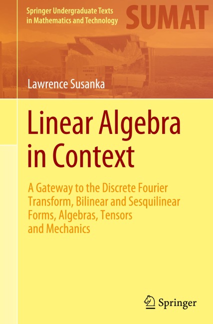 Linear Algebra in Context: A Gateway to the Discrete Fourier Transform, Bilinear and Sesquilinear Forms, Algebras, Tensors and Mechanics