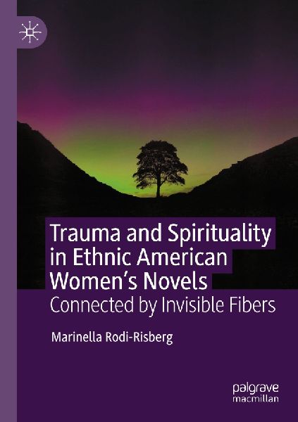 Trauma and Spirituality in Ethnic American Womens Novels: Connected by Invisible Fibers
