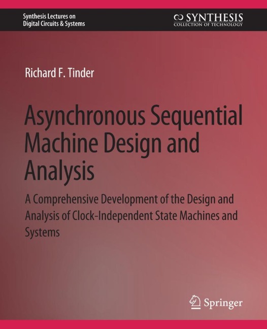 Asynchronous Sequential Machine Design and Analysis: A Comprehensive Development of the Design and Analysis of Clock-Independent State Machines and Systems