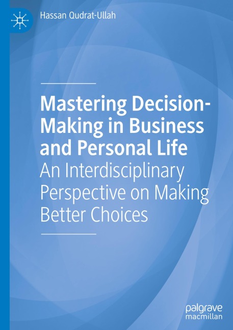 Mastering Decision-Making in Business and Personal Life: An Interdisciplinary Perspective on Making Better Choices