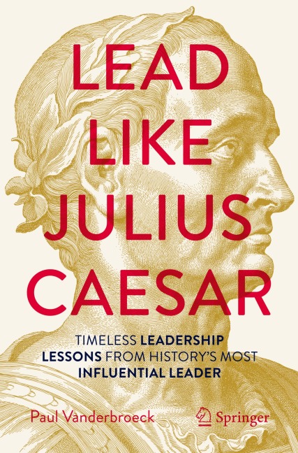 Lead Like Julius Caesar: Timeless Leadership Lessons from Historys Most Influential Leader