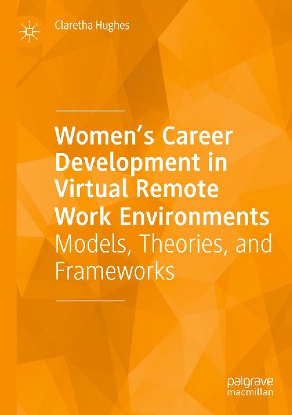 Womens Career Development in Virtual Remote Work Environments: Models, Theories, and Frameworks