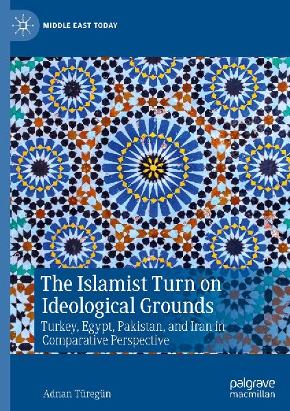 The Islamist Turn on Ideological Grounds: Turkey, Egypt, Pakistan, and Iran in Comparative Perspective