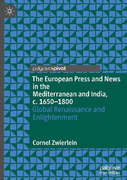 The European Press and News in the Mediterranean and India, c. 1650-1800: Global Renaissance and Enlightenment