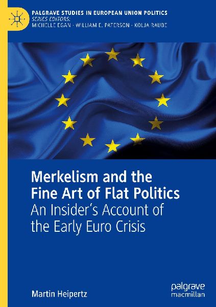 Merkelism and the Fine Art of Flat Politics: An Insiders Account of the Early Euro Crisis
