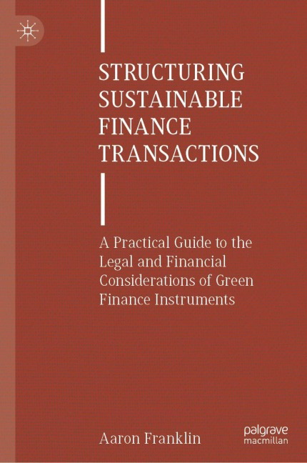 Structuring Sustainable Finance Transactions: A Practical Guide to the Legal and Financial Considerations of Green Finance Instruments