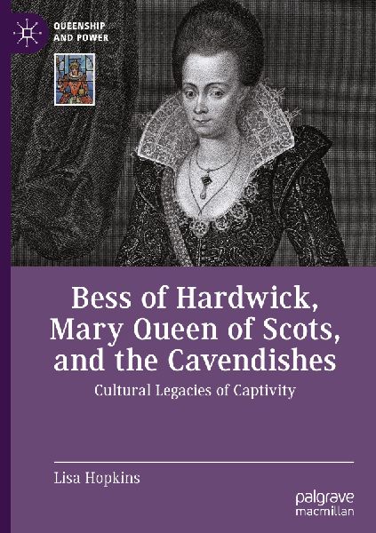 Bess of Hardwick, Mary Queen of Scots, and the Cavendishes: Cultural Legacies of Captivity