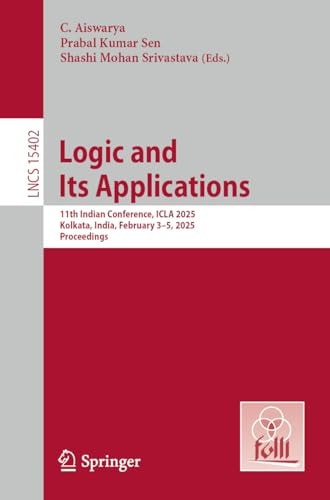 Logic and Its Applications 11th Indian Conference, ICLA 2025, Kolkata, India, February 3–5, 2025, Proceedings