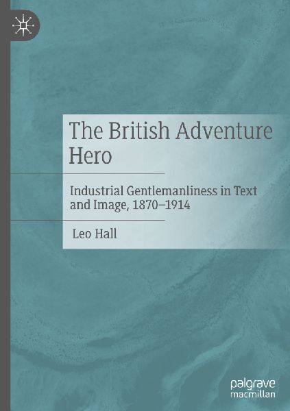 The British Adventure Hero: Industrial Gentlemanliness in Text and Image, 1870-1914