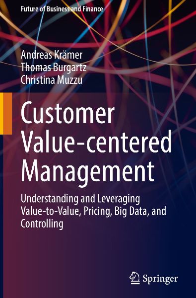 Customer Value-centered Management: Understanding and Leveraging Value-to-Value, Pricing, Big Data, and Controlling