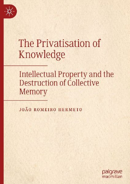 The Privatisation of Knowledge: Intellectual Property and the Destruction of Collective Memory