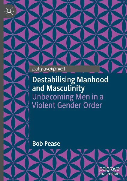 Destabilising Manhood and Masculinity: Unbecoming Men in a Violent Gender Order