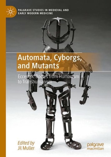 Automata, Cyborgs, and Mutants Eccentric Bodies from Humanism to Transhumanism