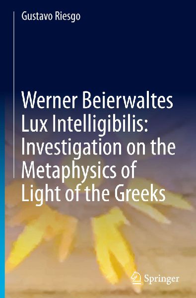 Werner Beierwaltes Lux Intelligibilis: Investigation on the Metaphysics of Light of the Greeks