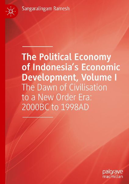 The Political Economy of Indonesias Economic Development, Volume I: The Dawn of Civilisation to a New Order Era: 2000BC to 1998AD