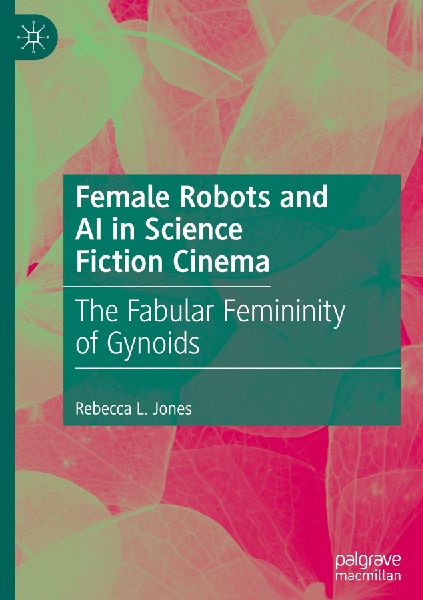 Female Robots and AI in Science Fiction Cinema: The Fabular Femininity of Gynoids