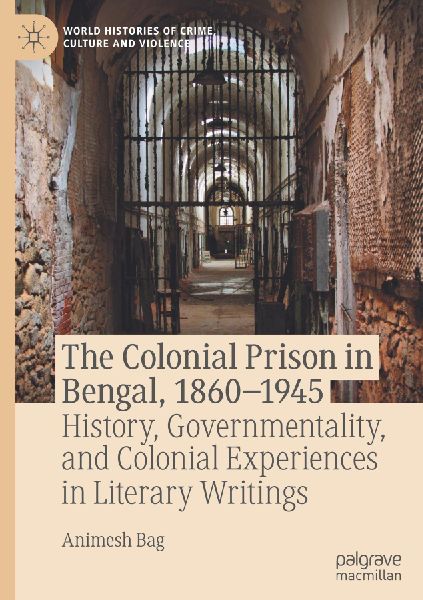 The Colonial Prison in Bengal, 1860-1945: History, Governmentality, and Colonial Experiences in Literary Writings