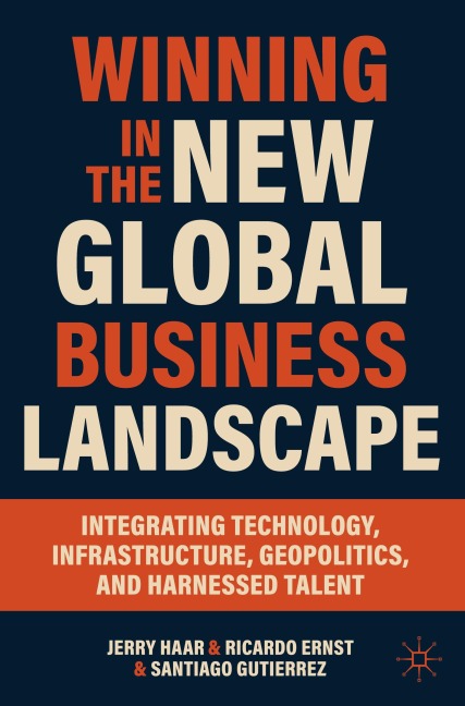 Winning in the New Global Business Landscape: Integrating Technology, Infrastructure, Geopolitics, and Harnessed Talent