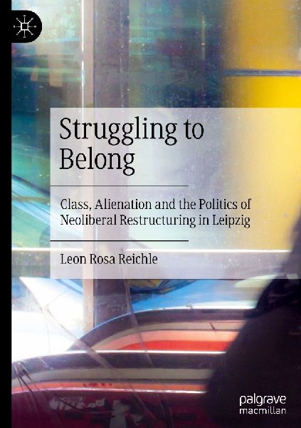 Struggling to Belong: Class, Alienation and The Politics of Neoliberal Restructuring in Leipzig
