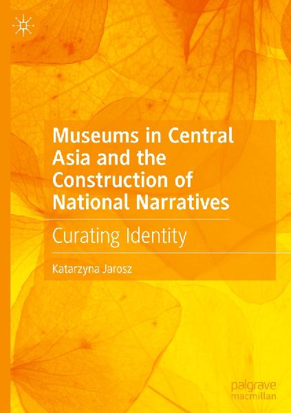 Museums in Central Asia and the Construction of National Narratives: Curating Identity