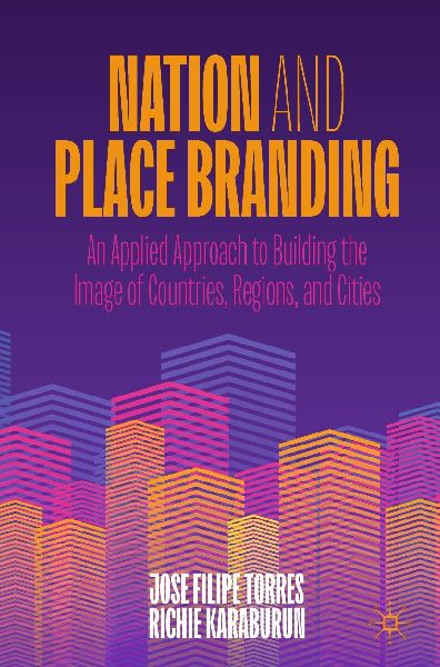 Nation and Place Branding: An Applied Approach to Building the Image of Countries, Regions, and Cities