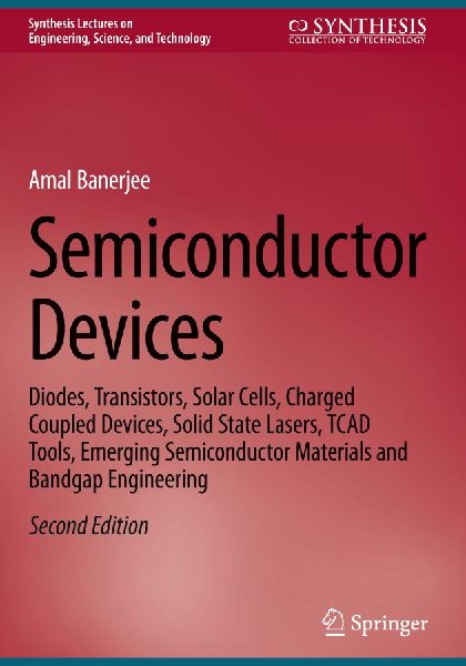 Semiconductor Devices: Diodes, Transistors, Solar Cells, Charged Coupled Devices, Solid State Lasers, TCAD Tools, Emerging Semiconductor Materials and Bandgap Engineering