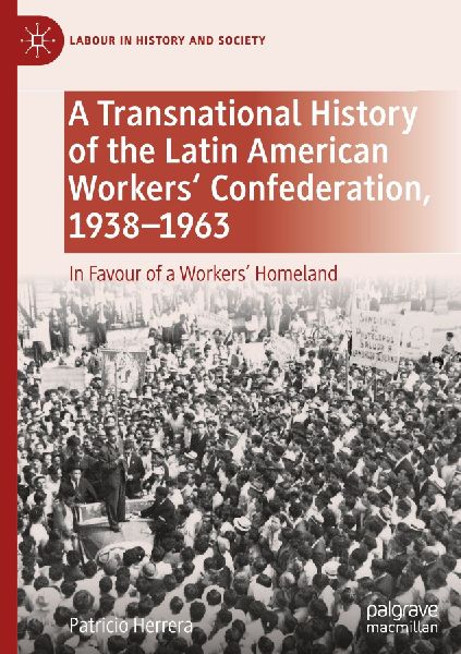 A Transnational History of the Latin American Workers Confederation, 1938-1963: In Favour of a Workers Homeland